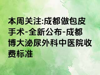 本周关注:成都做包皮手术-全新公布-成都博大泌尿外科中医院收费标准