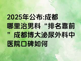 2025年公布:成都哪里治男科“排名靠前”成都博大泌尿外科中医院口碑如何