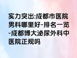 实力突出:成都市医院男科哪里好-排名一览-成都博大泌尿外科中医院正规吗