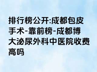 排行榜公开:成都包皮手术-靠前榜-成都博大泌尿外科中医院收费高吗