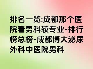排名一览:成都那个医院看男科较专业-排行榜总榜-成都博大泌尿外科中医院男科
