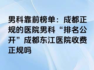 男科靠前榜单：成都正规的医院男科“排名公开”成都东江医院收费正规吗