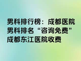 男科排行榜：成都医院男科排名“咨询免费”成都东江医院收费