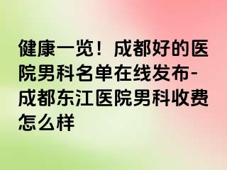 健康一览！成都好的医院男科名单在线发布-成都东江医院男科收费怎么样