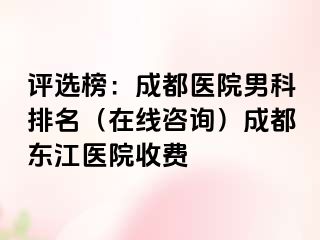 评选榜：成都医院男科排名（在线咨询）成都东江医院收费