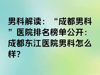 男科解读：“成都男科”医院排名榜单公开：成都东江医院男科怎么样？