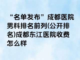 “名单发布”成都医院男科排名前列(公开排名)成都东江医院收费怎么样