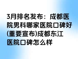 3月排名发布：成都医院男科哪家医院口碑好(重要宣布)成都东江医院口碑怎么样