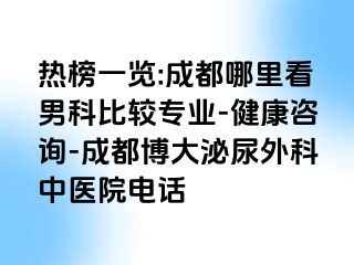 热榜一览:成都哪里看男科比较专业-健康咨询-成都博大泌尿外科中医院电话
