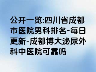 公开一览:四川省成都市医院男科排名-每日更新-成都博大泌尿外科中医院可靠吗