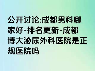 公开讨论:成都男科哪家好-排名更新-成都博大泌尿外科医院是正规医院吗