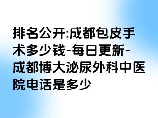 排名公开:成都包皮手术多少钱-每日更新-成都博大泌尿外科中医院电话是多少