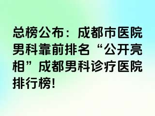 总榜公布：成都市医院男科靠前排名“公开亮相”成都男科诊疗医院排行榜!