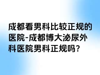成都看男科比较正规的医院-成都博大泌尿外科医院男科正规吗？