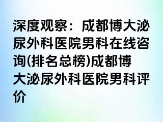 深度观察：成都博大泌尿外科医院男科在线咨询(排名总榜)成都博大泌尿外科医院男科评价