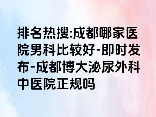排名热搜:成都哪家医院男科比较好-即时发布-成都博大泌尿外科中医院正规吗