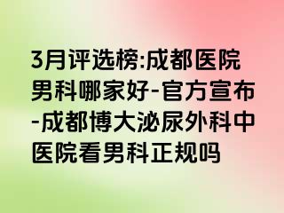 3月评选榜:成都医院男科哪家好-官方宣布-成都博大泌尿外科中医院看男科正规吗