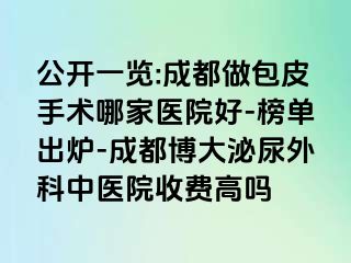 公开一览:成都做包皮手术哪家医院好-榜单出炉-成都博大泌尿外科中医院收费高吗