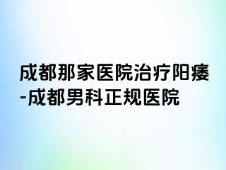成都那家医院治疗阳痿-成都男科正规医院