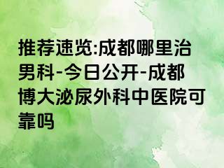 推荐速览:成都哪里治男科-今日公开-成都博大泌尿外科中医院可靠吗