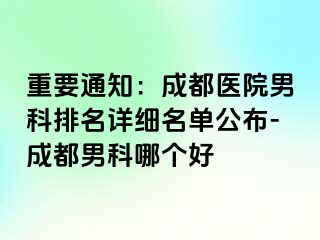 重要通知：成都医院男科排名详细名单公布-成都男科哪个好