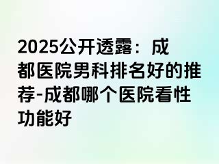2025公开透露：成都医院男科排名好的推荐-成都哪个医院看性功能好
