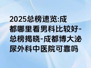 2025总榜速览:成都哪里看男科比较好-总榜揭晓-成都博大泌尿外科中医院可靠吗