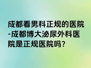 成都看男科正规的医院-成都博大泌尿外科医院是正规医院吗？