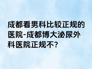 成都看男科比较正规的医院-成都博大泌尿外科医院正规不？