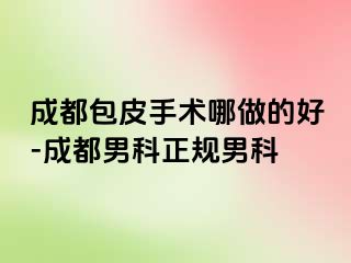 成都包皮手术哪做的好-成都男科正规男科