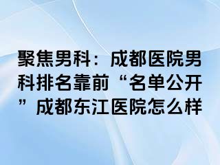聚焦男科：成都医院男科排名靠前“名单公开”成都东江医院怎么样