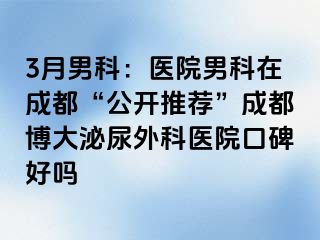 3月男科：医院男科在成都“公开推荐”成都博大泌尿外科医院口碑好吗
