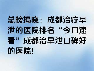总榜揭晓：成都治疗早泄的医院排名“今日速看”成都治早泄口碑好的医院!