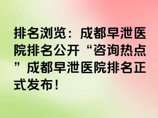 排名浏览：成都早泄医院排名公开“咨询热点”成都早泄医院排名正式发布！