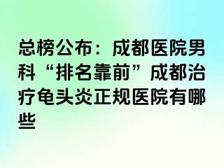 总榜公布：成都医院男科“排名靠前”成都治疗龟头炎正规医院有哪些