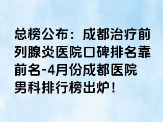 总榜公布：成都治疗前列腺炎医院口碑排名靠前名-4月份成都医院男科排行榜出炉！