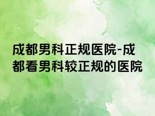 成都男科正规医院-成都看男科较正规的医院