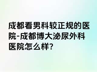 成都看男科较正规的医院-成都博大泌尿外科医院怎么样？