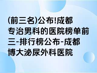 (前三名)公布!成都专治男科的医院榜单前三-排行榜公布-成都博大泌尿外科医院