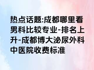热点话题:成都哪里看男科比较专业-排名上升-成都博大泌尿外科中医院收费标准