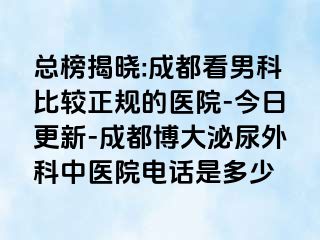 总榜揭晓:成都看男科比较正规的医院-今日更新-成都博大泌尿外科中医院电话是多少