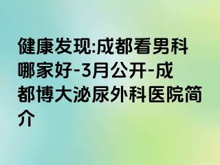 健康发现:成都看男科哪家好-3月公开-成都博大泌尿外科医院简介