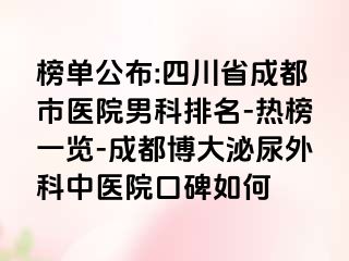 榜单公布:四川省成都市医院男科排名-热榜一览-成都博大泌尿外科中医院口碑如何