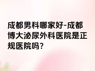 成都男科哪家好-成都博大泌尿外科医院是正规医院吗？