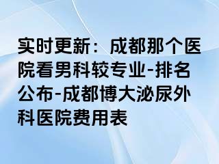 实时更新：成都那个医院看男科较专业-排名公布-成都博大泌尿外科医院费用表
