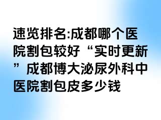 速览排名:成都哪个医院割包较好“实时更新”成都博大泌尿外科中医院割包皮多少钱