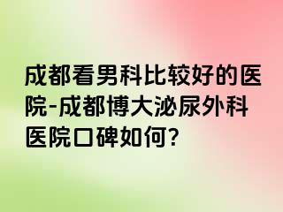 成都看男科比较好的医院-成都博大泌尿外科医院口碑如何？