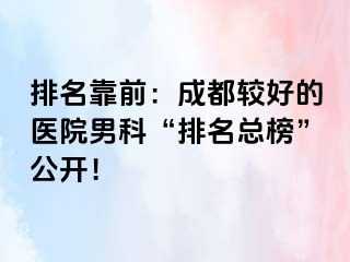 排名靠前：成都较好的医院男科“排名总榜”公开！