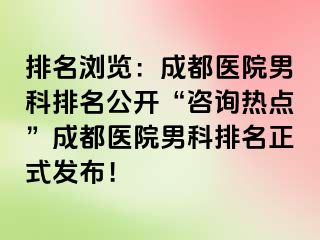 排名浏览：成都医院男科排名公开“咨询热点”成都医院男科排名正式发布！