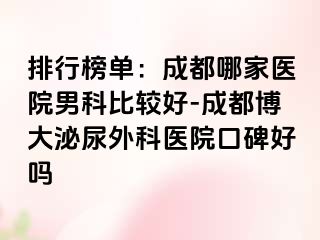 排行榜单：成都哪家医院男科比较好-成都博大泌尿外科医院口碑好吗